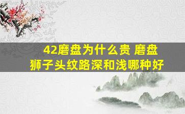 42磨盘为什么贵 磨盘狮子头纹路深和浅哪种好